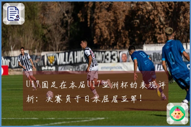 U17国足在本届U17亚洲杯的表现评析：决赛负于日本屈居亚军！