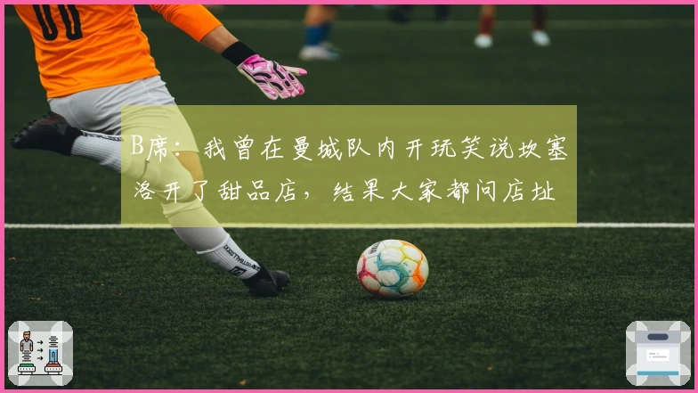 B席：我曾在曼城队内开玩笑说坎塞洛开了甜品店，结果大家都问店址