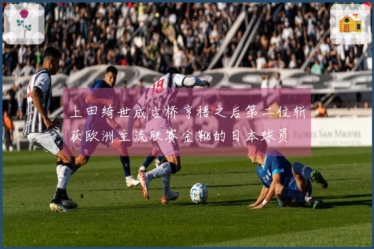 上田绮世成古桥亨梧之后第二位斩获欧洲主流联赛金靴的日本球员